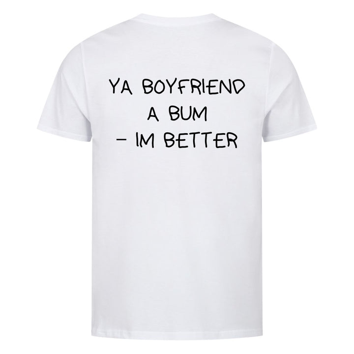 YA BOYFRIEND A BUM – IM BETTER (Backprint) Shirt